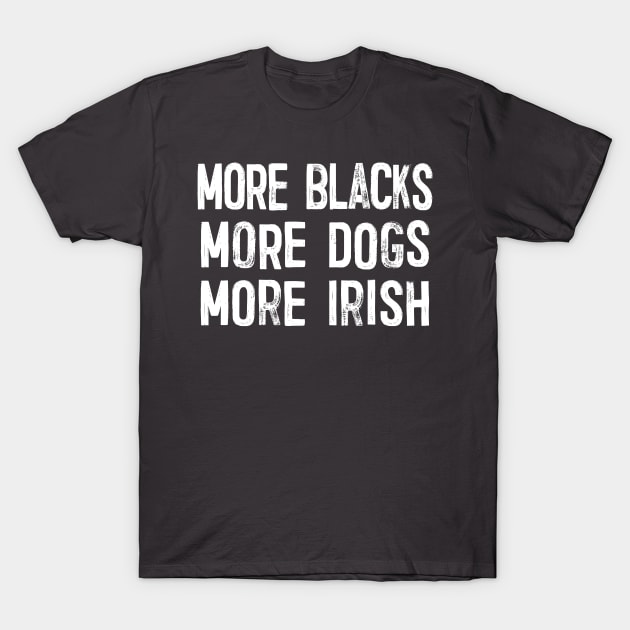 More Blacks More Dogs More Irish T-Shirt by DankFutura